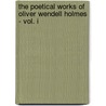 The Poetical Works Of Oliver Wendell Holmes - Vol. I by Oliver Wendell Holmes