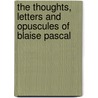 The Thoughts, Letters And Opuscules Of Blaise Pascal by Blaise Pascal