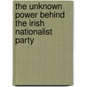 The Unknown Power Behind The Irish Nationalist Party door Frederick Oliver Trench Ashtown