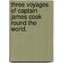 Three Voyages of Captain James Cook Round the World.