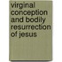 Virginal Conception And Bodily Resurrection Of Jesus