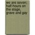 We Are Seven; Half-Hours On The Stage, Grave And Gay