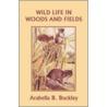 Wild Life in Woods and Fields (Yesterday's Classics) by Arabella Burton Buckley