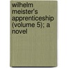 Wilhelm Meister's Apprenticeship (Volume 5); A Novel door Von Johann Wolfgang Goethe
