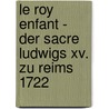 Le Roy Enfant - Der Sacre Ludwigs Xv. Zu Reims 1722 by Josef J. Schmid