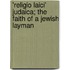 'Religio Laici' Judaica; The Faith Of A Jewish Layman