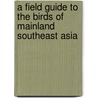 A Field Guide To The Birds Of Mainland Southeast Asia door Morten Strange