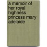 A Memoir Of Her Royal Highness Princess Mary Adelaide door Unknown Author