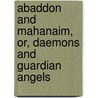 Abaddon And Mahanaim, Or, Daemons And Guardian Angels door Joseph Frederick Berg