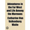 Adventures In The Far West And Life Among The Mormons by Catharine Van Valkenburg Waite
