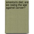 America's Diet; Are We Losing the War Against Cancer?