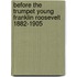 Before the Trumpet Young Franklin Roosevelt 1882-1905