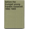 Before the Trumpet Young Franklin Roosevelt 1882-1905 by Geoffrey C. Ward