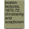 Boston Lectures, 1870-72; Christianity And Scepticism door Unknown Author