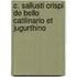 C. Sallusti Crispi de Bello Catilinario Et Jugurthino