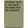 Christian Work in Zulu Land. the Seed and the Sheaves door Katharine Park Lloyd