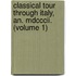 Classical Tour Through Italy, An. Mdcccii. (volume 1)