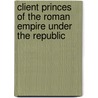 Client Princes of the Roman Empire Under the Republic by Percy Cooper Sands