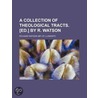 Collection of Theological Tracts. £Ed.] by R. Watson door Richard Watson