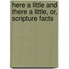Here A Little And There A Little, Or, Scripture Facts door Favell Lee Mortimer