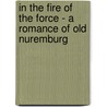 In the Fire of the Force - A Romance of Old Nuremburg door Georg Ebers