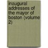 Inaugural Addresses of the Mayor of Boston (Volume 2)