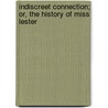 Indiscreet Connection; Or, The History Of Miss Lester by Lester