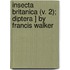Insecta Britanica (V. 2); Diptera ] by Francis Walker