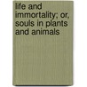 Life And Immortality; Or, Souls In Plants And Animals door Thomas George Gentry