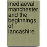 Mediaeval Manchester And The Beginnings Of Lancashire door James Tait