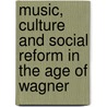 Music, Culture and Social Reform in the Age of Wagner by James Garratt