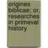 Origines Biblicae; Or, Researches In Primeval History