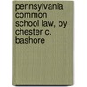 Pennsylvania Common School Law, by Chester C. Bashore door Chester Case Bashore