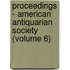 Proceedings - American Antiquarian Society (Volume 6)