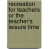 Recreation for Teachers or the Teacher's Leisure Time door Henry S. Curtis