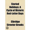 Storied Holidays; A Cycle of Historic Red-Letter Days door Elbridge Streeter Brooks