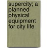 Supercity; A Planned Physical Equipment for City Life door Robert Russ Kern