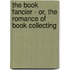The Book Fancier - Or, the Romance of Book Collecting