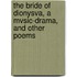 The Bride Of Dionysva, A Mvsic-Drama, And Other Poems