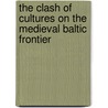 The Clash Of Cultures On The Medieval Baltic Frontier door Alan V. Murray