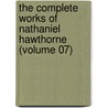 The Complete Works Of Nathaniel Hawthorne (Volume 07) by Nathaniel Hawthorne