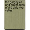 The Gargoyles And Grotesques Of The Ohio River Valley by Daniel Meyer