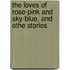 The Loves Of Rose-Pink And Sky-Blue, And Othe Stories