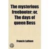 The Mysterious Freebooter; Or, The Days Of Queen Bess door Francis Lathom
