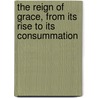 The Reign Of Grace, From Its Rise To Its Consummation door Abraham Booth