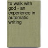 To Walk with God - An Experience in Automatic Writing door Anne W. Lane