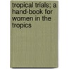 Tropical Trials; A Hand-Book For Women In The Tropics door Shelley Leigh Hunt