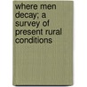 Where Men Decay; A Survey Of Present Rural Conditions door Digby C. Pedder
