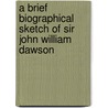 A Brief Biographical Sketch Of Sir John William Dawson door Henry Marc Ami