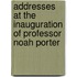 Addresses At The Inauguration Of Professor Noah Porter